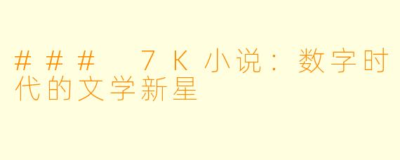 ### 7K小说:数字时代的文学新星