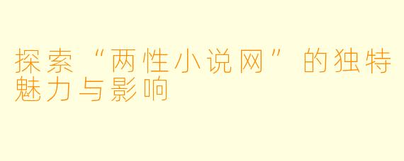 探索“两性小说网”的独特魅力与影响