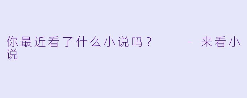 你最近看了什么小说吗？  