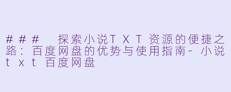 ### 探索小说TXT资源的便捷之路：百度网盘的优势与使用指南-小说txt百度网盘