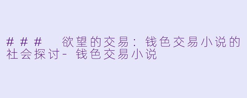 ### 欲望的交易：钱色交易小说的社会探讨-钱色交易小说
