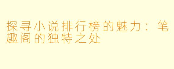 探寻小说排行榜的魅力:笔趣阁的独特之处