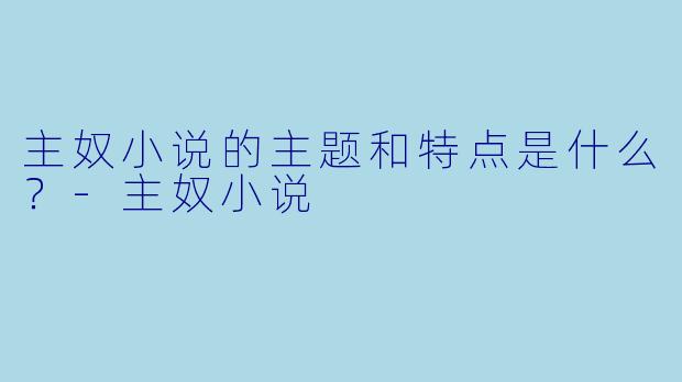 主奴小说的主题和特点是什么？-主奴小说