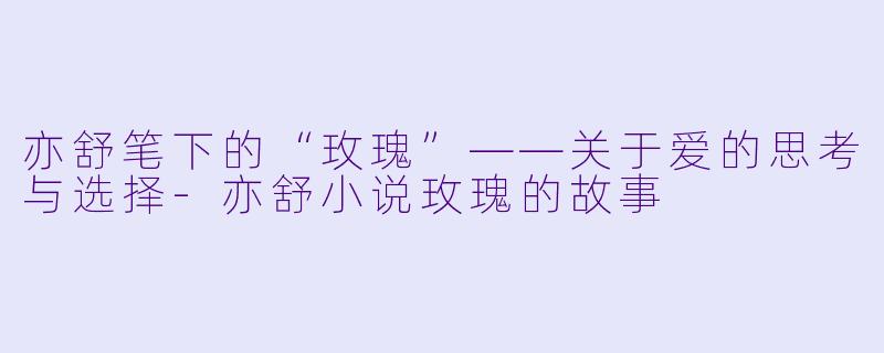 亦舒笔下的“玫瑰”——关于爱的思考与选择-亦舒小说玫瑰的故事