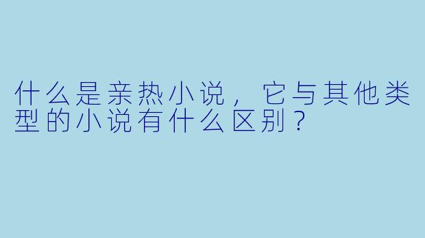 什么是亲热小说,它与其他类型的小说有什么区别?