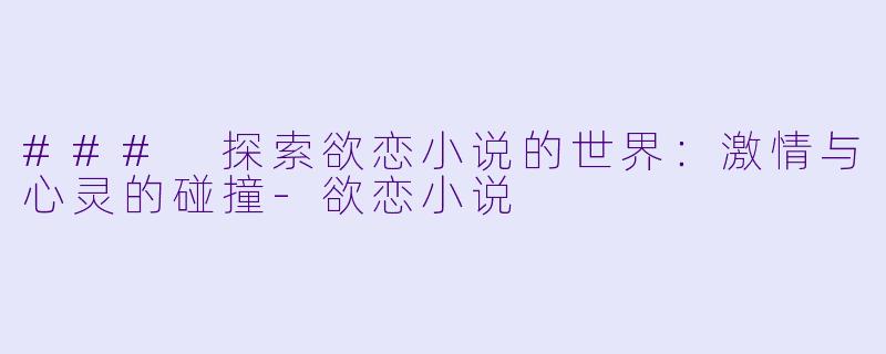 ### 探索欲恋小说的世界:激情与心灵的碰撞