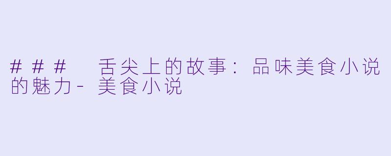 ### 舌尖上的故事：品味美食小说的魅力-美食小说