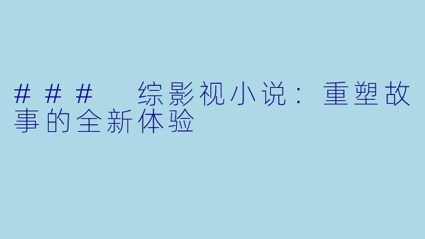 ### 综影视小说：重塑故事的全新体验