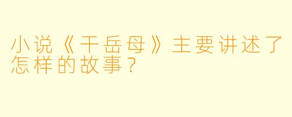 小说《干岳母》主要讲述了怎样的故事?
