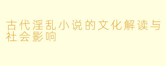 古代淫乱小说的文化解读与社会影响