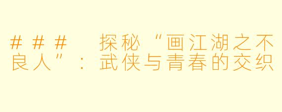 ### 探秘“画江湖之不良人”：武侠与青春的交织