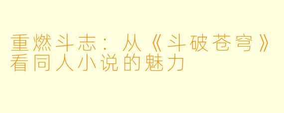 重燃斗志:从《斗破苍穹》看同人小说的魅力