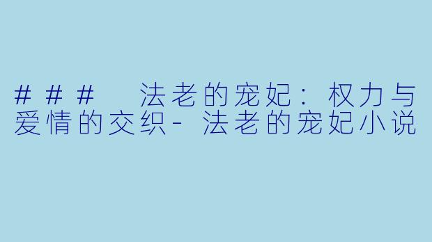 ### 法老的宠妃：权力与爱情的交织-法老的宠妃小说