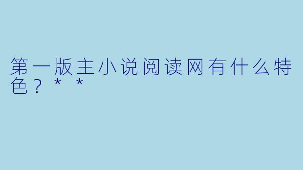 第一版主小说阅读网有什么特色？**