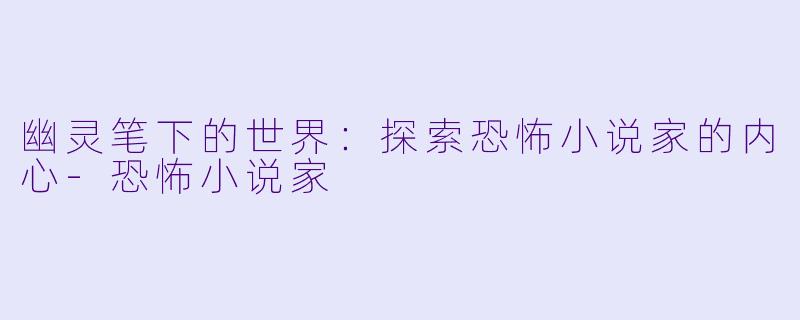 幽灵笔下的世界：探索恐怖小说家的内心-恐怖小说家