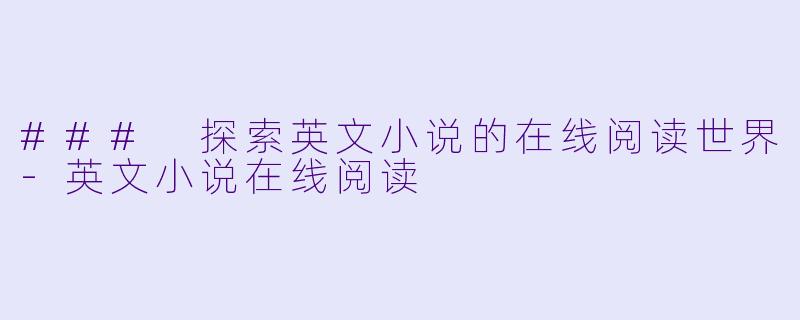 ### 探索英文小说的在线阅读世界-英文小说在线阅读