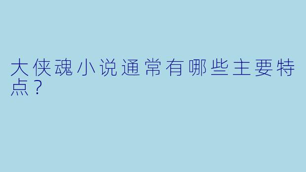 大侠魂小说通常有哪些主要特点?