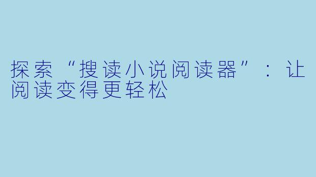 探索“搜读小说阅读器”：让阅读变得更轻松