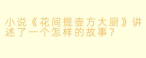 小说《花间提壶方大厨》讲述了一个怎样的故事?