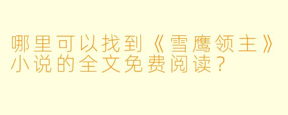 哪里可以找到《雪鹰领主》小说的全文免费阅读？