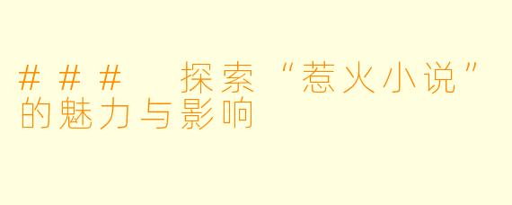 ### 探索“惹火小说”的魅力与影响