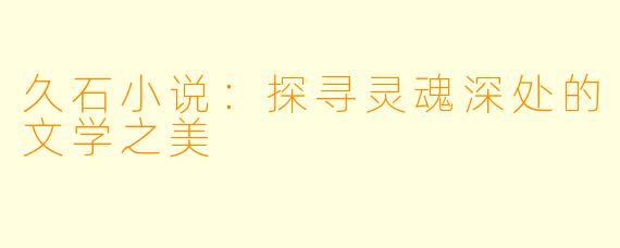 久石小说：探寻灵魂深处的文学之美
