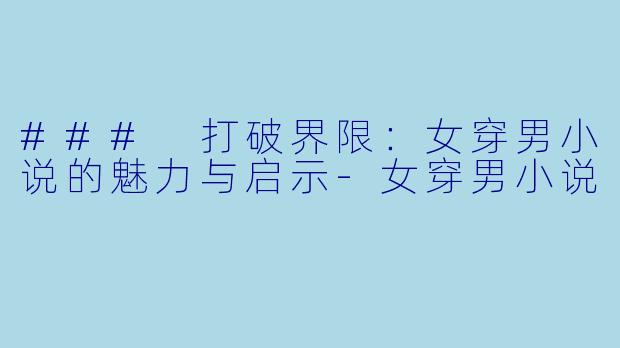 ### 打破界限：女穿男小说的魅力与启示-女穿男小说