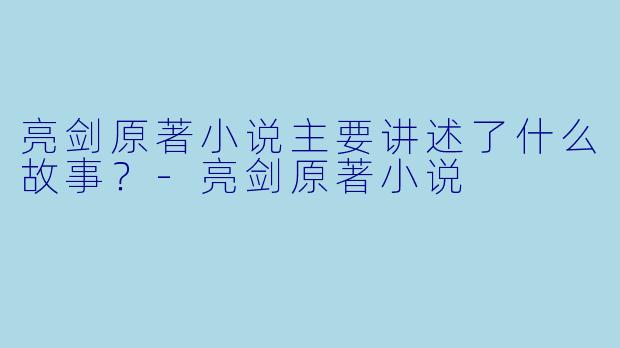 亮剑原著小说主要讲述了什么故事?