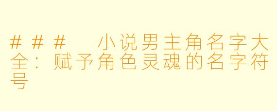 ### 小说男主角名字大全：赋予角色灵魂的名字符号