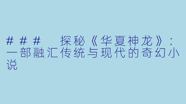### 探秘《华夏神龙》：一部融汇传统与现代的奇幻小说