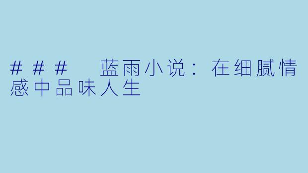 ### 蓝雨小说：在细腻情感中品味人生