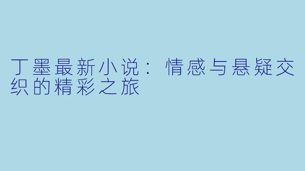 丁墨最新小说：情感与悬疑交织的精彩之旅