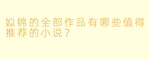 姒锦的全部作品有哪些值得推荐的小说？