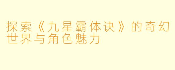 探索《九星霸体诀》的奇幻世界与角色魅力
