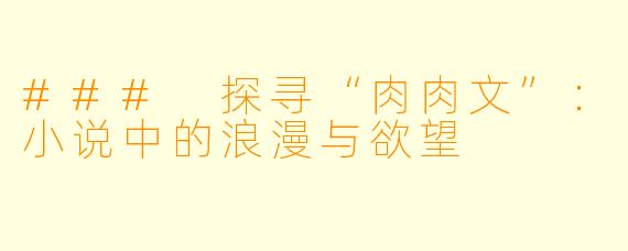 ### 探寻“肉肉文”：小说中的浪漫与欲望