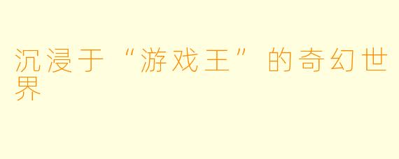沉浸于“游戏王”的奇幻世界