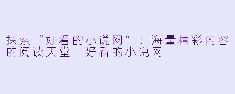 探索“好看的小说网”：海量精彩内容的阅读天堂-好看的小说网