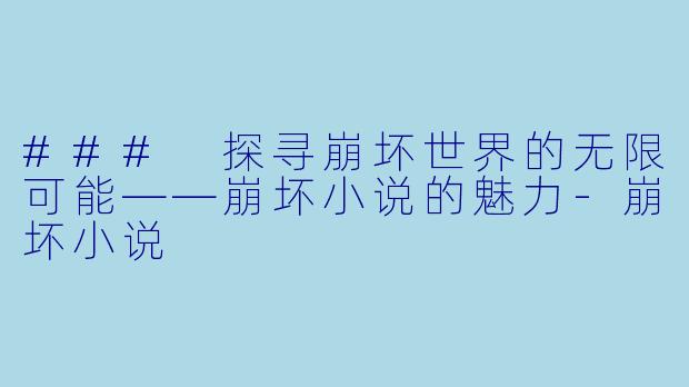 ### 探寻崩坏世界的无限可能——崩坏小说的魅力