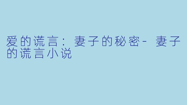 爱的谎言：妻子的秘密-妻子的谎言小说