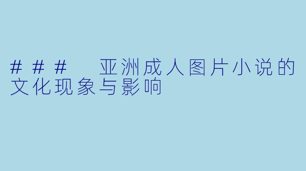 ### 亚洲成人图片小说的文化现象与影响