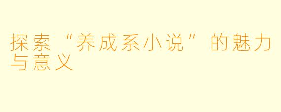 探索“养成系小说”的魅力与意义