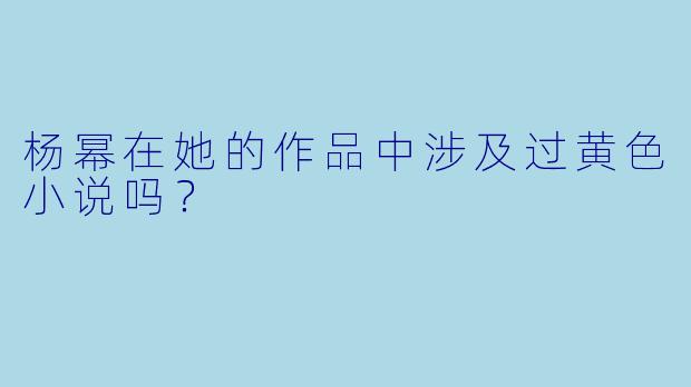 杨幂在她的作品中涉及过黄色小说吗？