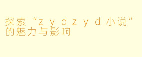 探索“zydzyd小说”的魅力与影响