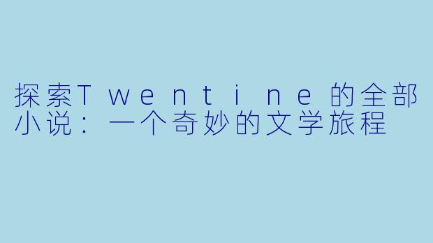 探索Twentine的全部小说：一个奇妙的文学旅程
