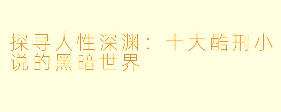探寻人性深渊:十大酷刑小说的黑暗世界