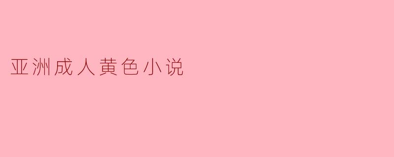 亚洲成人黄色小说与西方成人文学有什么不同之处?