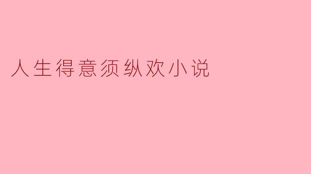人生得意须纵欢小说