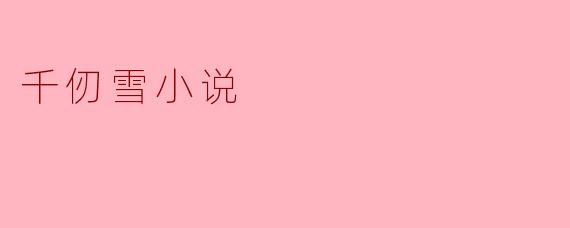 千仞雪小说主要讲述了什么故事?