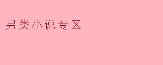 ### 另类小说专区:探索文字的边界