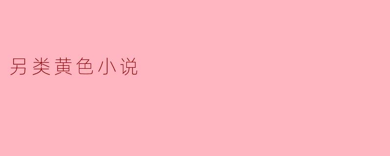 什么是另类黄色小说,它与传统黄色小说有什么区别?****